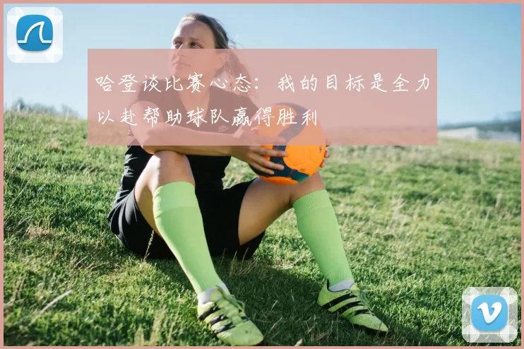 哈登谈比赛心态：我的目标是全力以赴帮助球队赢得胜利