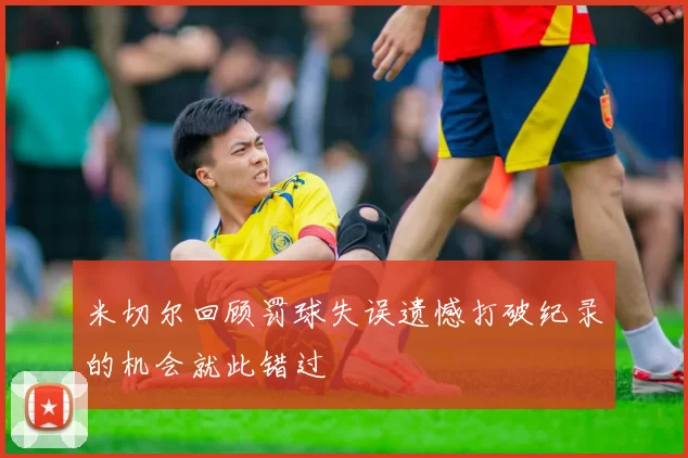 米切尔回顾罚球失误遗憾打破纪录的机会就此错过