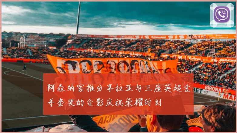阿森纳官推分享拉亚与三座英超金手套奖的合影庆祝荣耀时刻