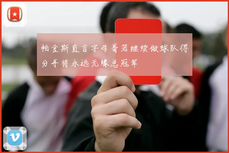 帕金斯直言字母哥若继续做球队得分手将永远无缘总冠军