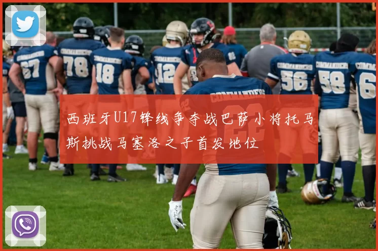 西班牙U17锋线争夺战巴萨小将托马斯挑战马塞洛之子首发地位