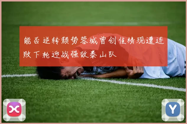 能否逆转颓势蓉城曾创佳绩现遭连败下轮迎战强敌泰山队